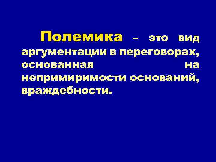 Полемика – это вид аргументации в переговорах, основанная на непримиримости оснований, враждебности. 