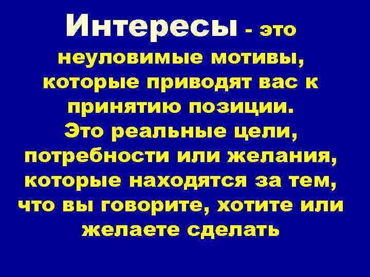 Интересы - это неуловимые мотивы, которые приводят вас к принятию позиции. Это реальные цели,