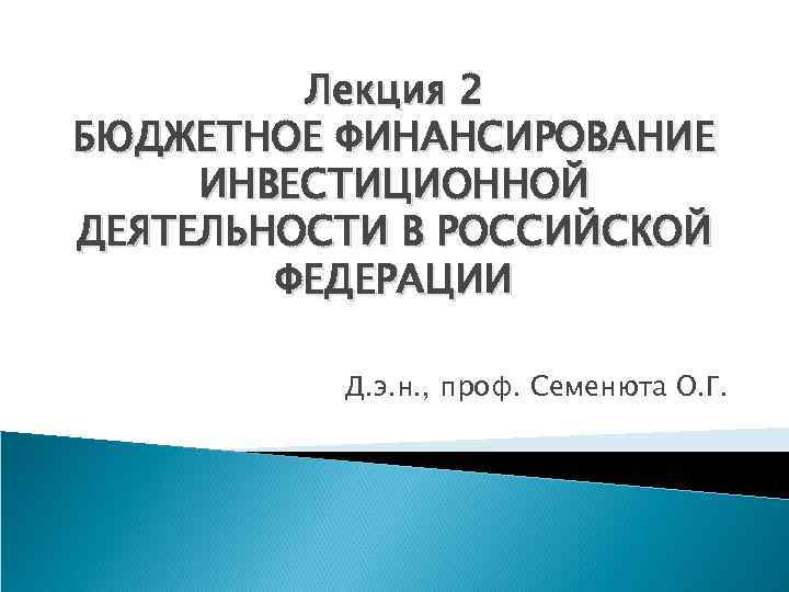 Лекция 2 БЮДЖЕТНОЕ ФИНАНСИРОВАНИЕ ИНВЕСТИЦИОННОЙ ДЕЯТЕЛЬНОСТИ В РОССИЙСКОЙ ФЕДЕРАЦИИ Д. э. н. , проф.