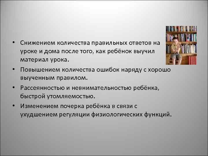  • Снижением количества правильных ответов на уроке и дома после того, как ребёнок