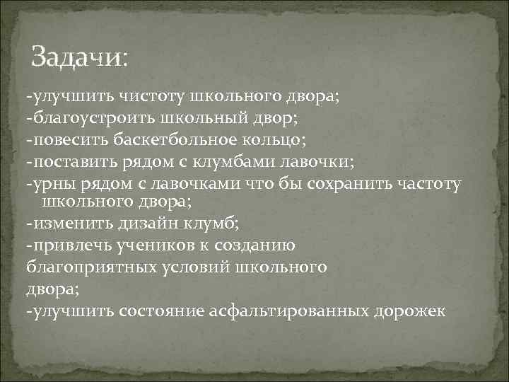 Задачи: -улучшить чистоту школьного двора; -благоустроить школьный двор; -повесить баскетбольное кольцо; -поставить рядом с