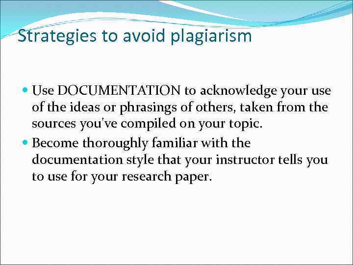 Strategies to avoid plagiarism Use DOCUMENTATION to acknowledge your use of the ideas or