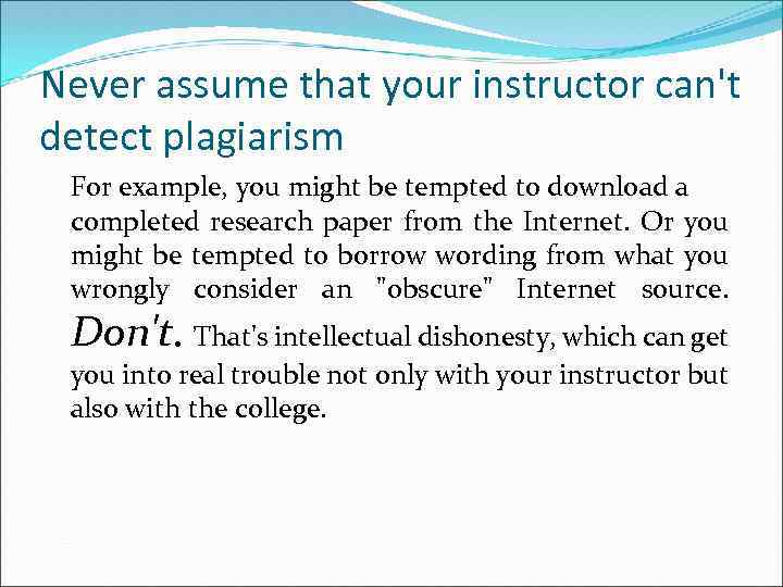 Never assume that your instructor can't detect plagiarism For example, you might be tempted