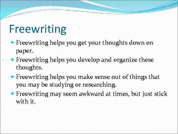 Freewriting helps you get your thoughts down on paper. Freewriting helps you develop and