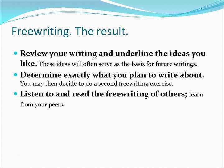 Freewriting. The result. Review your writing and underline the ideas you like. These ideas