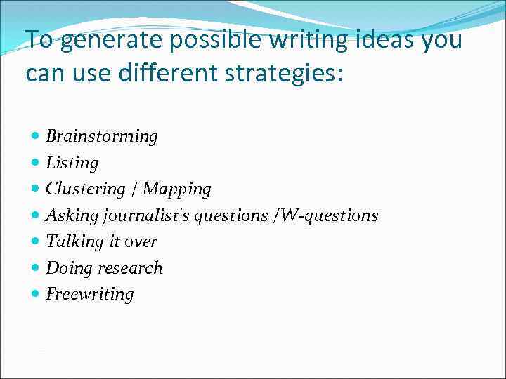 To generate possible writing ideas you can use different strategies: Brainstorming Listing Clustering /