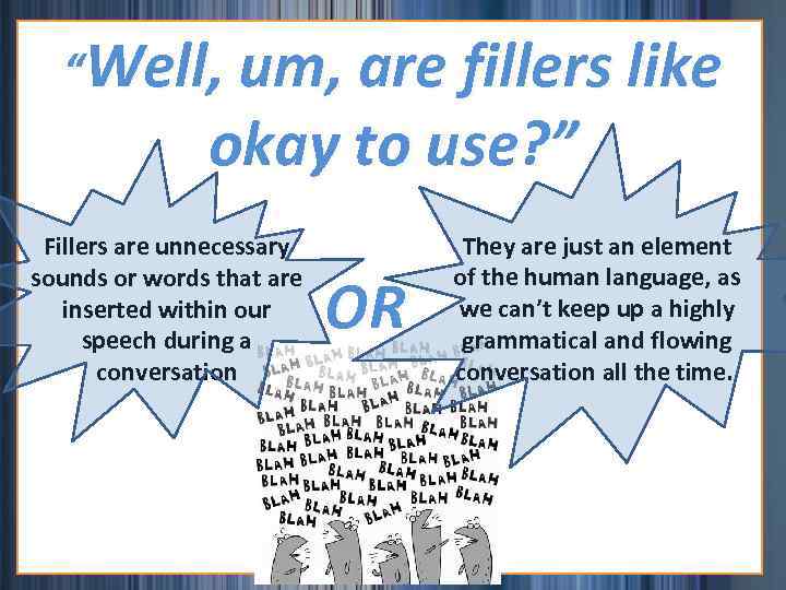 “Well, um, are fillers like okay to use? ” Fillers are unnecessary sounds or