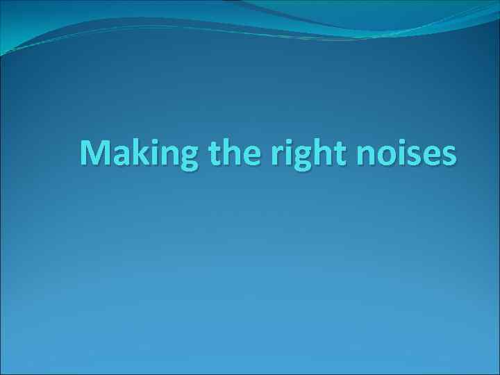 Making the right noises 