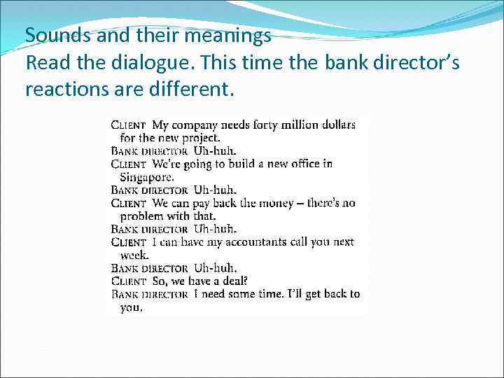 Sounds and their meanings Read the dialogue. This time the bank director’s reactions are