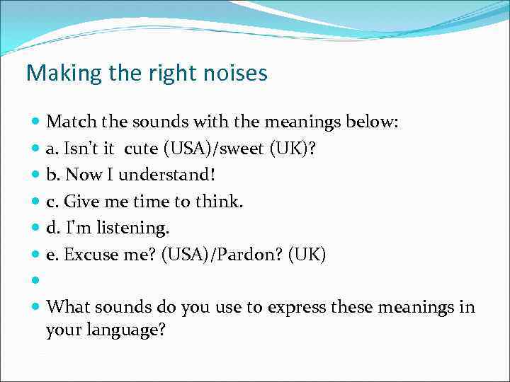 Making the right noises Match the sounds with the meanings below: a. Isn't it