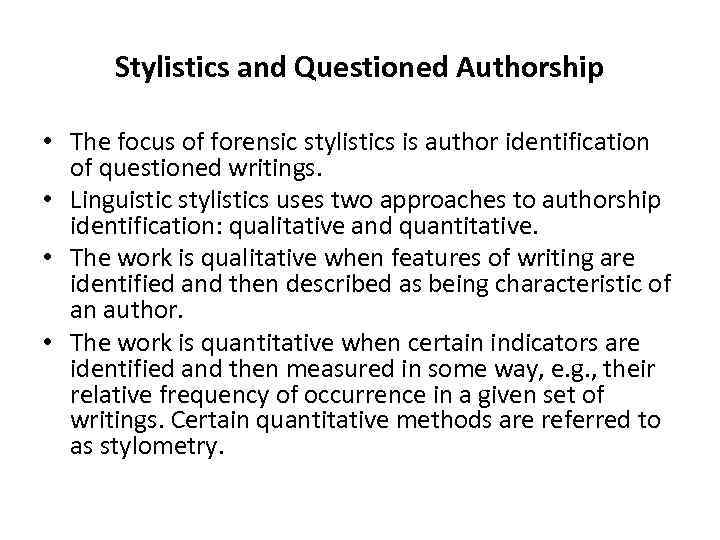 Stylistics and Questioned Authorship • The focus of forensic stylistics is author identification of