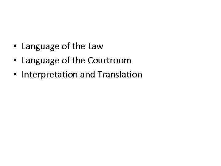  • Language of the Law • Language of the Courtroom • Interpretation and