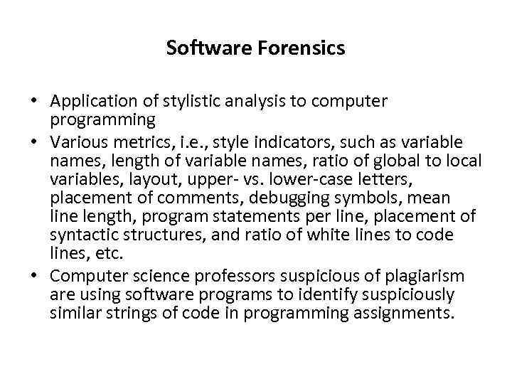 Software Forensics • Application of stylistic analysis to computer programming • Various metrics, i.