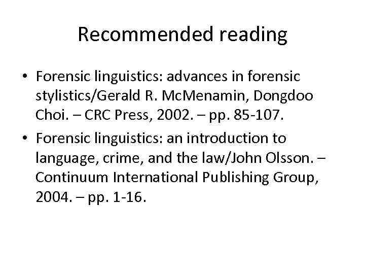 Recommended reading • Forensic linguistics: advances in forensic stylistics/Gerald R. Mc. Menamin, Dongdoo Choi.