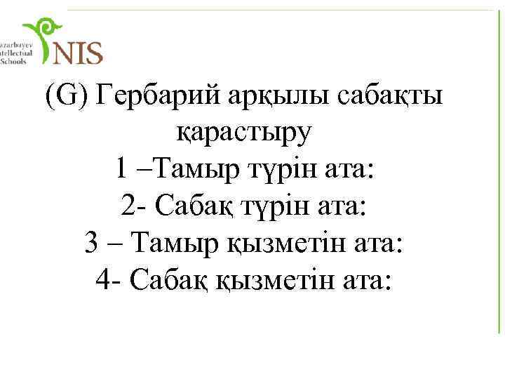 (G) Гербарий арқылы сабақты қарастыру 1 –Тамыр түрін ата: 2 - Сабақ түрін ата: