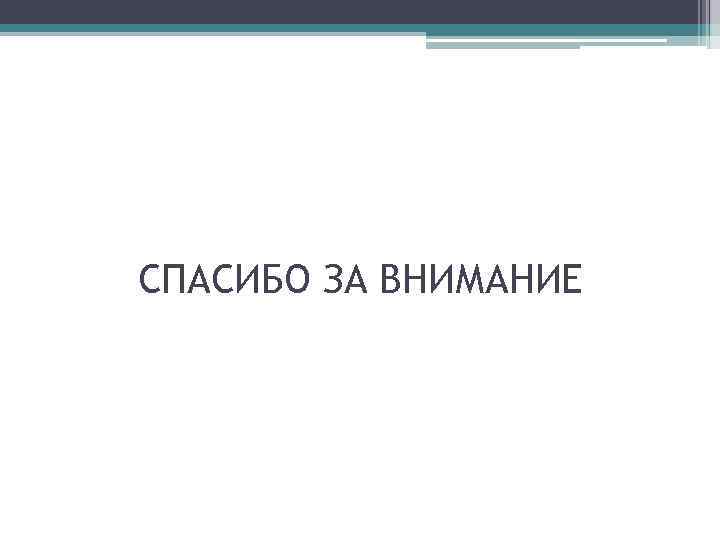 СПАСИБО ЗА ВНИМАНИЕ 