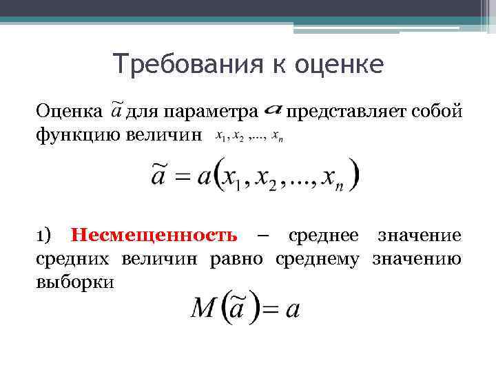 Требования к оценке Оценка для параметра представляет собой функцию величин 1) Несмещенность – среднее