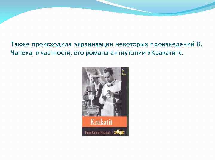 Также происходила экранизация некоторых произведений К. Чапека, в частности, его романа-антиутопии «Кракатит» . 