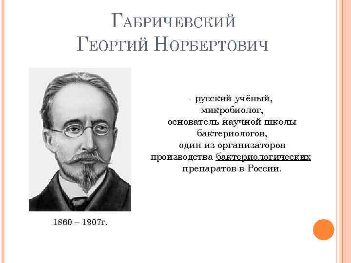 ГАБРИЧЕВСКИЙ ГЕОРГИЙ НОРБЕРТОВИЧ - русский учёный, микробиолог, основатель научной школы бактериологов, один из организаторов