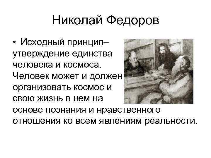 Николай Федоров • Исходный принцип– утверждение единства человека и космоса. Человек может и должен