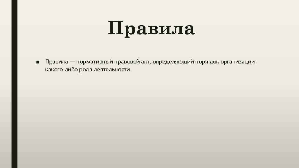 Правила ■ Правила — нормативный правовой акт, определяющий поря док организации какого-либо рода деятельности.