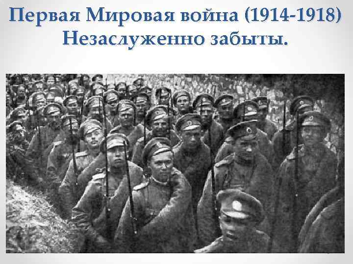 Первая Мировая война (1914 -1918) Незаслуженно забыты. 