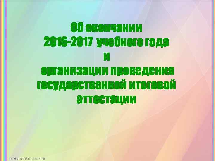 Об окончании 2016 -2017 учебного года и организации проведения государственной итоговой аттестации 