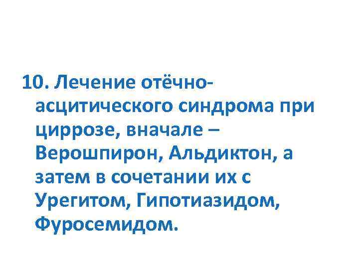 10. Лечение отёчноасцитического синдрома при циррозе, вначале – Верошпирон, Альдиктон, а затем в сочетании