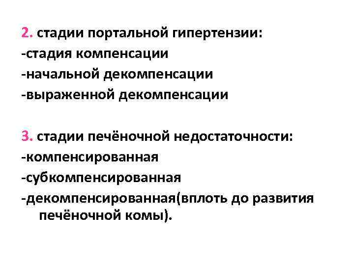 2. стадии портальной гипертензии: -стадия компенсации -начальной декомпенсации -выраженной декомпенсации 3. стадии печёночной недостаточности: