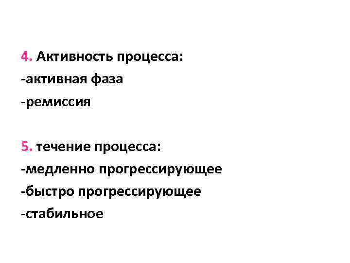 4. Активность процесса: -активная фаза -ремиссия 5. течение процесса: -медленно прогрессирующее -быстро прогрессирующее -стабильное
