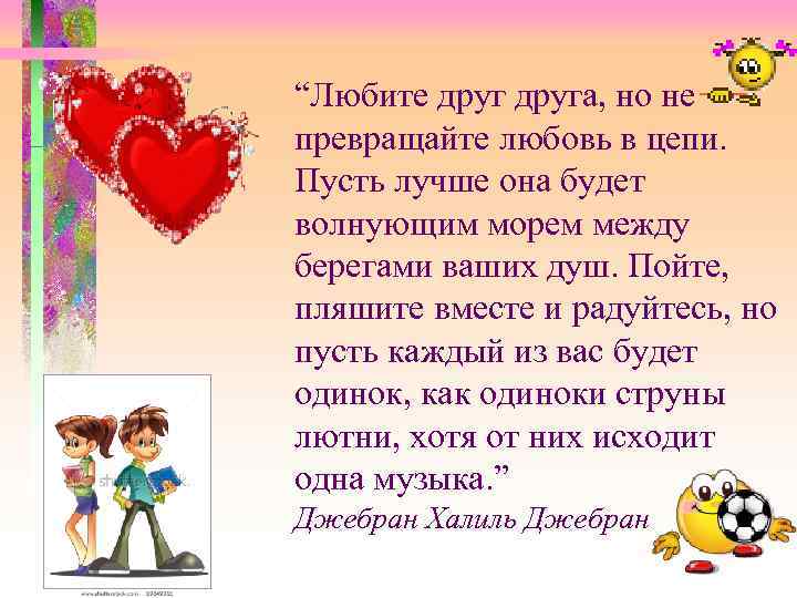 “Любите друга, но не превращайте любовь в цепи. Пусть лучше она будет волнующим морем