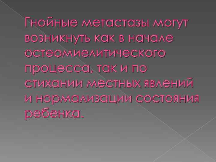 Гнойные метастазы могут возникнуть как в начале остеомиелитического процесса, так и по стихании местных