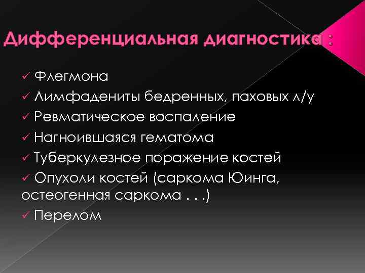 Дифференциальная диагностика : Флегмона ü Лимфадениты бедренных, паховых л/у ü Ревматическое воспаление ü Нагноившаяся