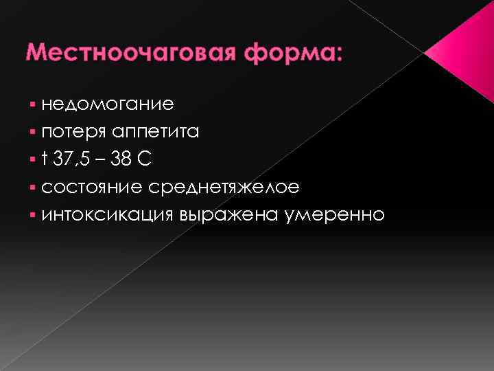 Местноочаговая форма: недомогание § потеря аппетита § t 37, 5 – 38 С §