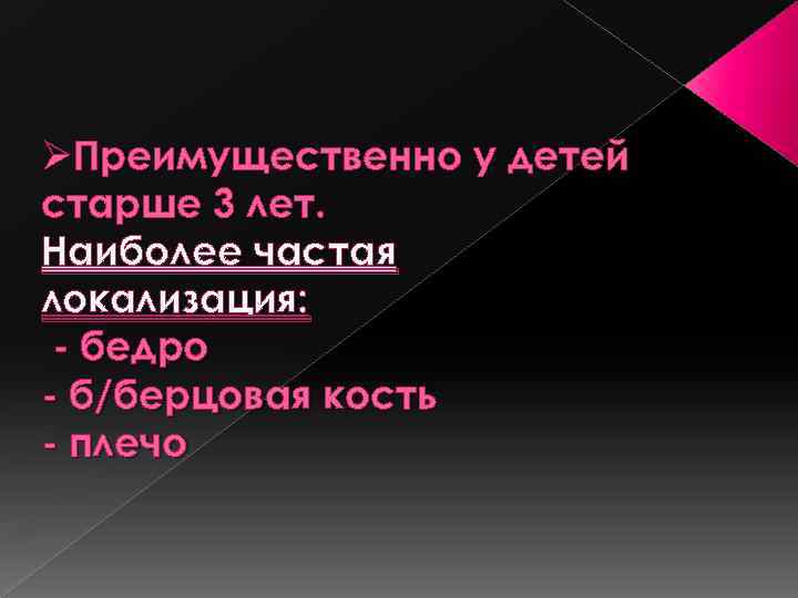 ØПреимущественно у детей старше 3 лет. Наиболее частая локализация: - бедро - б/берцовая кость