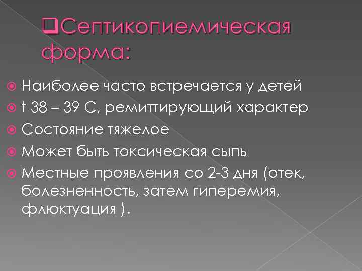 q. Септикопиемическая форма: Наиболее часто встречается у детей t 38 – 39 C, ремиттирующий