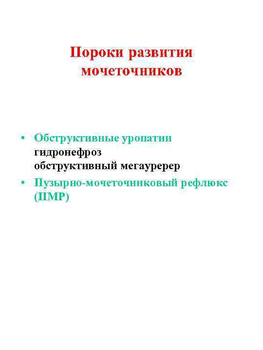 Пороки развития мочеточников • Обструктивные уропатии гидронефроз обструктивный мегауререр • Пузырно-мочеточниковый рефлюкс (ПМР) 