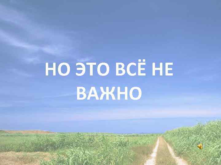 НО ЭТО ВСЁ НЕ ВАЖНО 