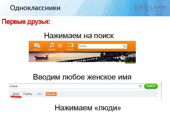 Одноклассники Первые друзья: Нажимаем на поиск Вводим любое женское имя Нажимаем «люди» 