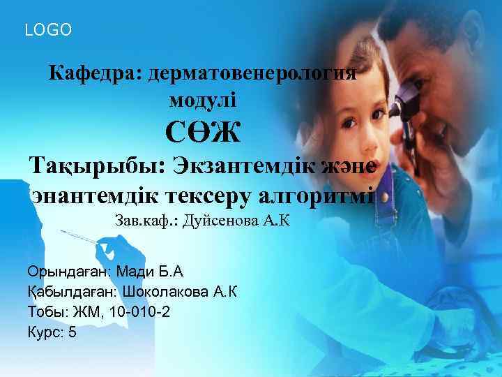 LOGO Кафедра: дерматовенерология модулі СӨЖ Тақырыбы: Экзантемдік және энантемдік тексеру алгоритмі Зав. каф. :