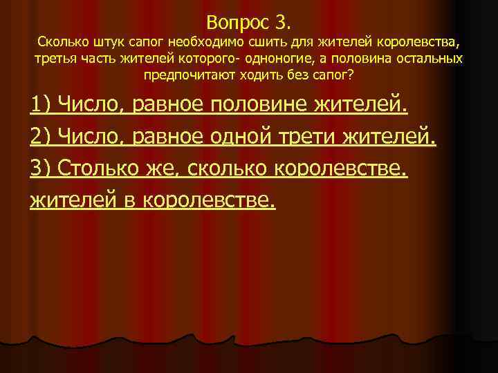 Вопрос 3. Сколько штук сапог необходимо сшить для жителей королевства, третья часть жителей которого-