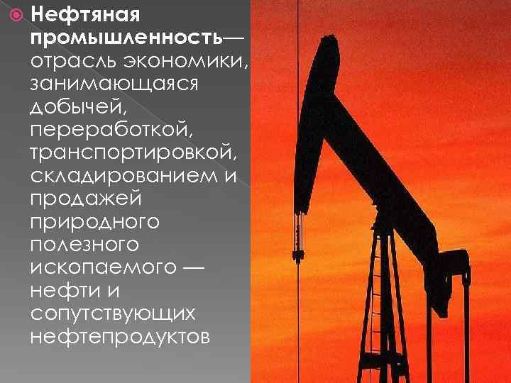  Нефтяная промышленность— отрасль экономики, занимающаяся добычей, переработкой, транспортировкой, складированием и продажей природного полезного
