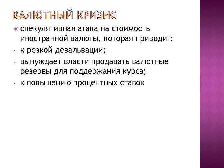  спекулятивная - атака на стоимость иностранной валюты, которая приводит: к резкой девальвации; вынуждает