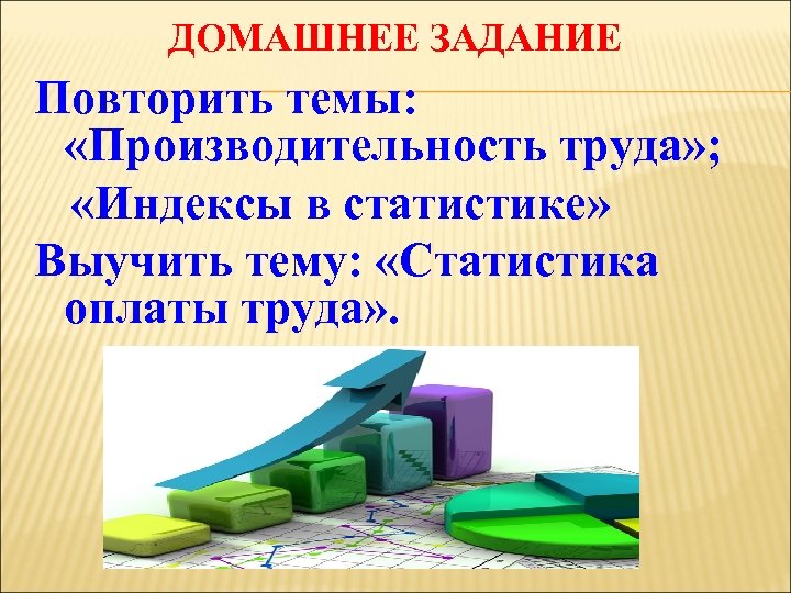 ДОМАШНЕЕ ЗАДАНИЕ Повторить темы: «Производительность труда» ; «Индексы в статистике» Выучить тему: «Статистика оплаты