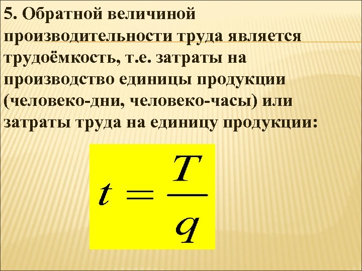 5. Обратной величиной производительности труда является трудоёмкость, т. е. затраты на производство единицы продукции