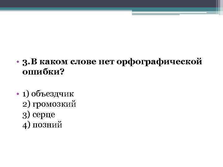  • 3. В каком слове нет орфографической ошибки? • 1) объездчик 2) громозкий