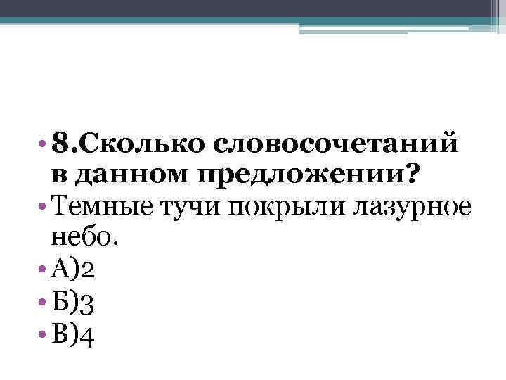  • 8. Сколько словосочетаний в данном предложении? • Темные тучи покрыли лазурное небо.