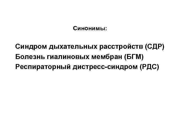 Синонимы: Синдром дыхательных расстройств (СДР) Болезнь гиалиновых мембран (БГМ) Респираторный дистресс-синдром (РДС) 