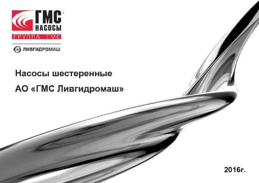 Насосы шестеренные АО «ГМС Ливгидромаш» 2016 г. 