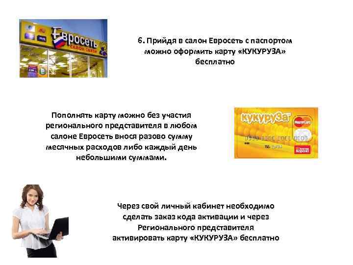 6. Прийдя в салон Евросеть с паспортом можно оформить карту «КУКУРУЗА» бесплатно Пополнять карту